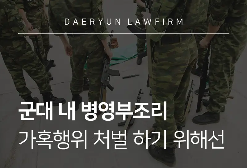 군대변호사가 알려주는 군대 내 병영부조리 가혹행위 처벌 하기 위해선 군대변호사