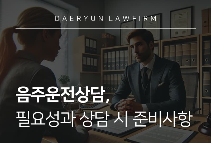 음주운전상담 언제 받아야 할까? 상담 시기부터 준비자료, 대응방법까지