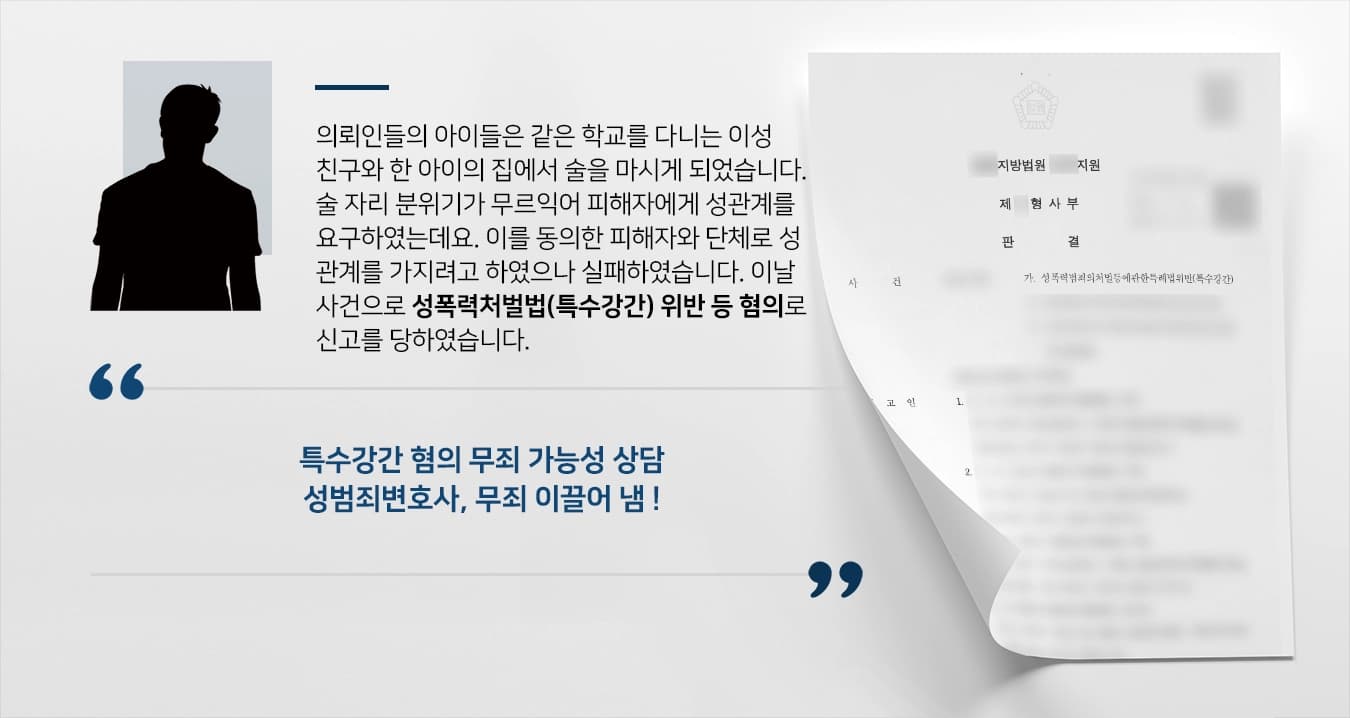 의뢰인들의 아이들은 같은 학교를 다니는 이성 친구와 한 아이의 집에서 술을 마시게 되었습니다. 술 자리 분위기가 무르익어 피해자에게 성관계를 요구하였는데요. 이를 동의한 피해자와 단체로 성관계를 가지려고 하였으나 실패하였습니다. 이날 사건으로 성폭력처벌법(특수강간) 위반 등 혐의로 신고를 당하였습니다. 