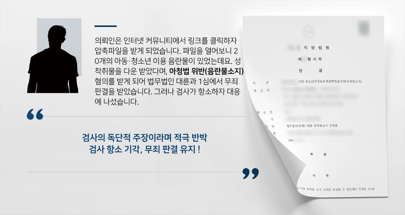 의뢰인은 인터넷 커뮤니티에서 링크를 클릭하자 압축파일을 받게 되었습니다. 파일을 열어보니 20개의 아동·청소년 이용 음란물이 있었는데요. 성착취물을 다운 받았다며, 아청법 위반(음란물소지) 혐의를 받게 되어 법무법인 대륜과 1심에서 무죄 판결을 받았습니다. 그러나 검사가 항소하자 대응에 나섰습니다. 
