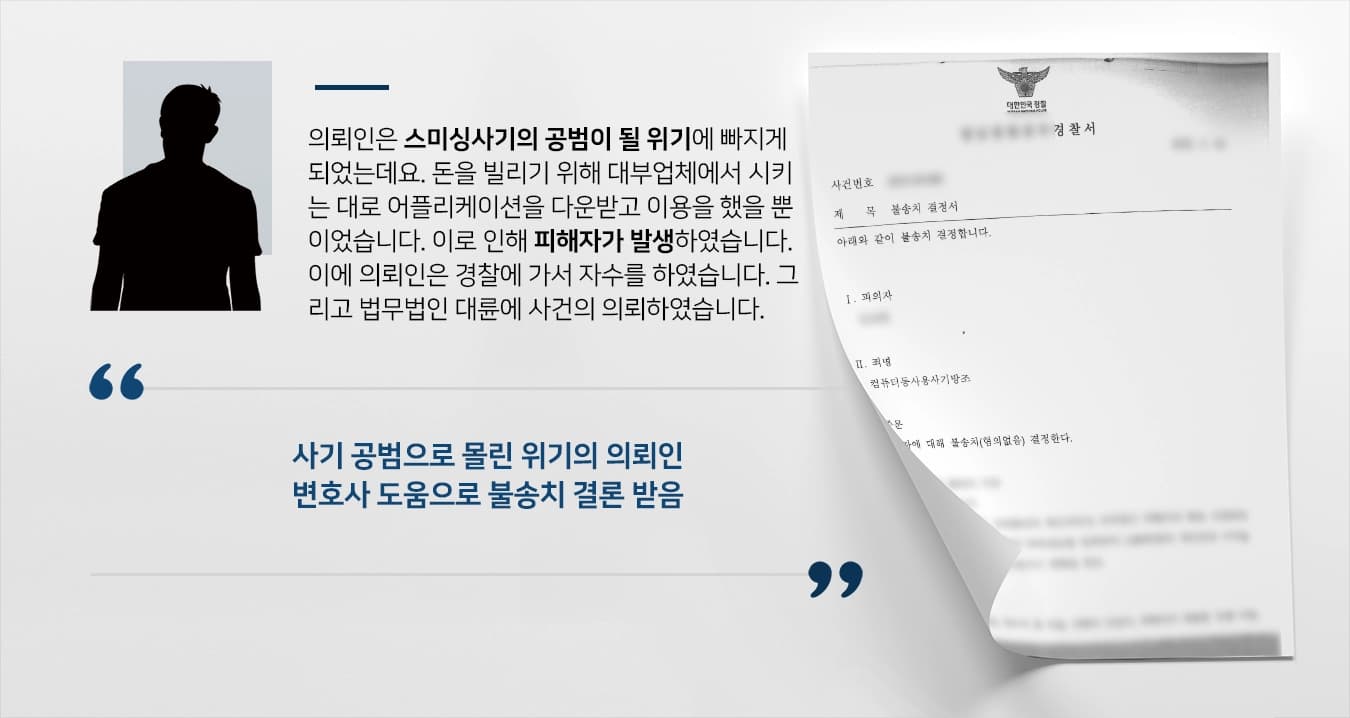 [스미싱사기 연루된 의뢰인] 형사사건전문변호사 도움으로 혐의벗고 불송치 받음