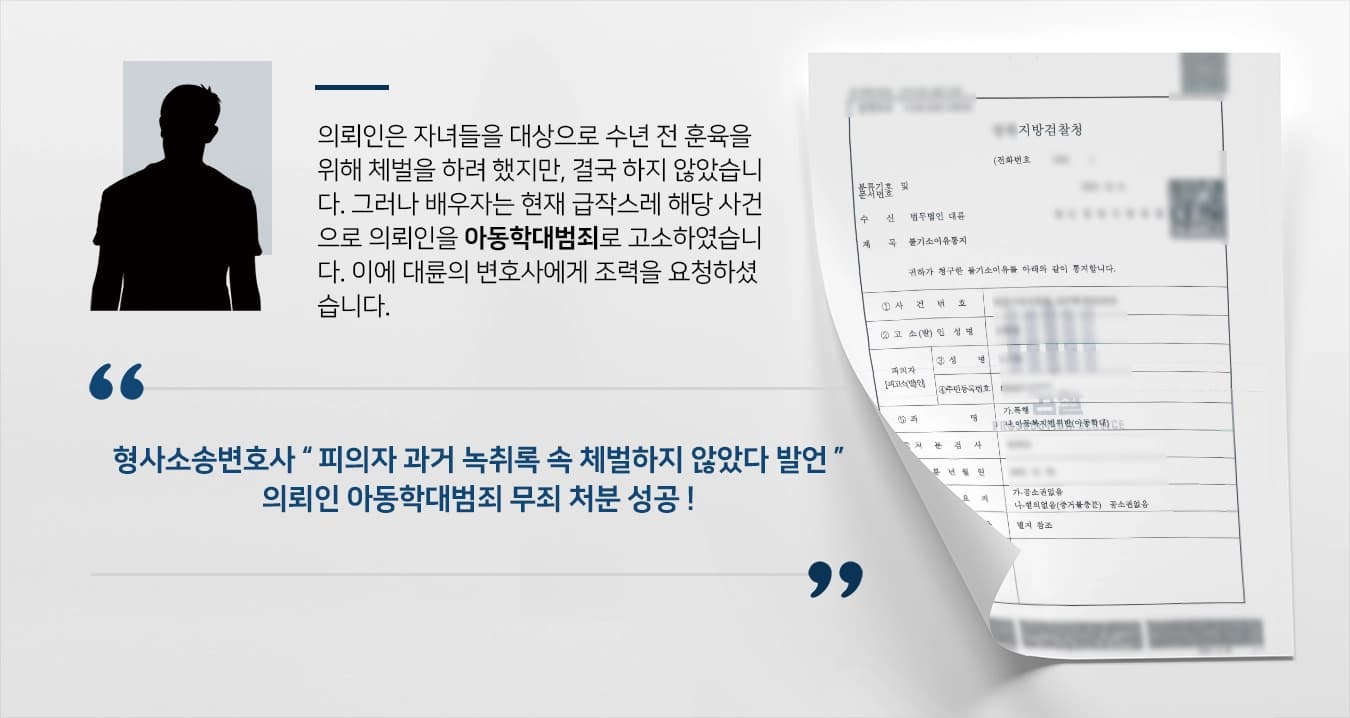 [아동학대범죄 사례 소개] 형사소송변호사 수년 전 훈육 아동학대 고소, 무죄로 방어 ! 